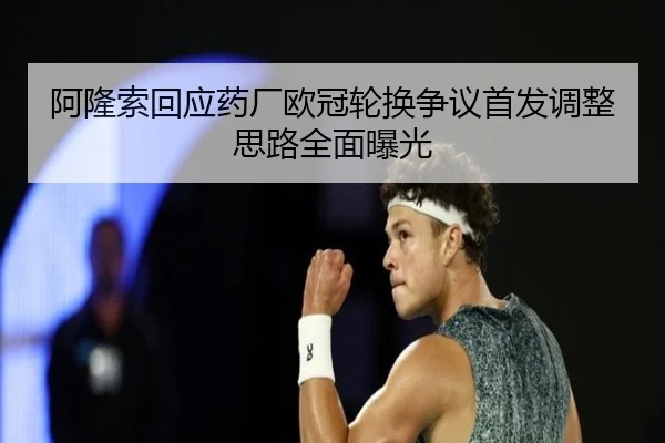 阿隆索回应药厂欧冠轮换争议首发调整思路全面曝光