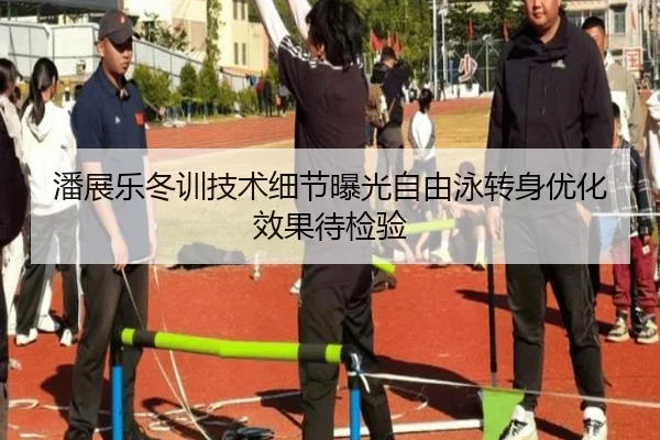 潘展乐冬训技术细节曝光自由泳转身优化效果待检验
